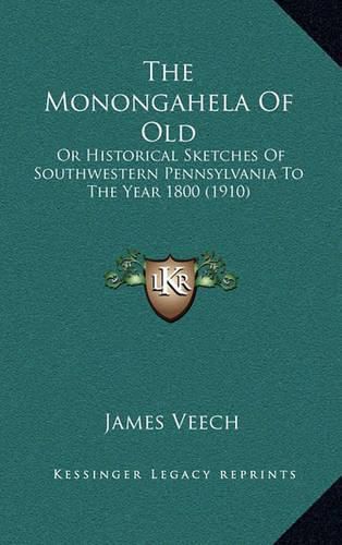 Cover image for The Monongahela of Old: Or Historical Sketches of Southwestern Pennsylvania to the Year 1800 (1910)