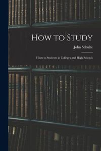 Cover image for How to Study: Hints to Students in Colleges and High Schools