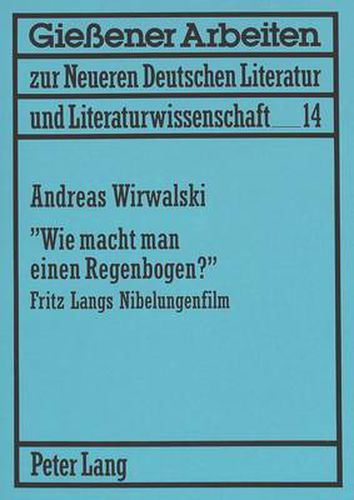 Cover image for -Wie Macht Man Einen Regenbogen?-: Fritz Langs Nibelungenfilm. Fragen Zur Bildhaftigkeit Des Films Und Seiner Rezeption