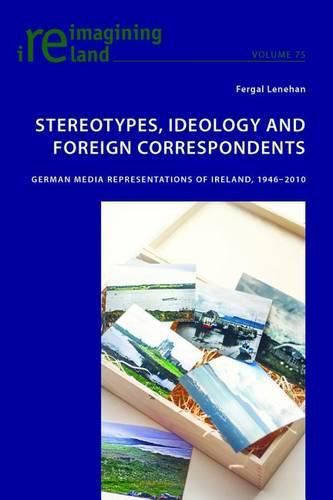 Cover image for Stereotypes, Ideology and Foreign Correspondents: German Media Representations of Ireland, 1946-2010
