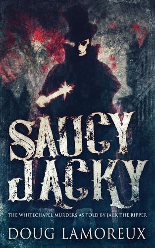 Cover image for Saucy Jacky: The Whitechapel Murders As Told By Jack The Ripper