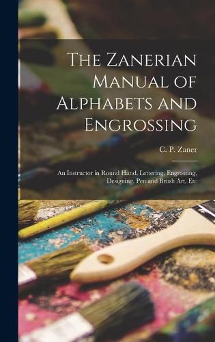 Cover image for The Zanerian Manual of Alphabets and Engrossing; an Instructor in Round Hand, Lettering, Engrossing, Designing, Pen and Brush Art, Etc