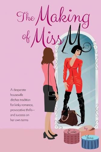 Cover image for The Making of Miss M: A Desperate Housewife Ditches Tradition for Kinky Romance, Provocative Thrills-and Success on Her Own Terms
