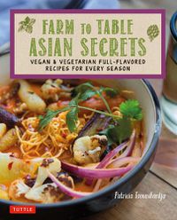 Cover image for Farm to Table Asian Secrets: Vegan & Vegetarian Full-Flavored Recipes for Every Season