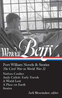 Cover image for Wendell Berry: Port William Novels & Stories: The Civil War to World War II (LOA #302): Nathan Coulter / Andy Catlett: Early Travels / A World Lost / A Place on Earth / Stories