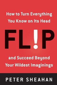 Cover image for Flip: How to Turn Everything You Know on Its Head--And Succeed Beyond Your Wildest Imaginings