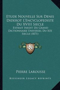 Cover image for Etude Nouvelle Sur Denis Diderot L'Encyclopediste Du XVIII Siecle: Extrait Inedit Du Grand Dictionnaire Universel Du XIX Siecle (1871)