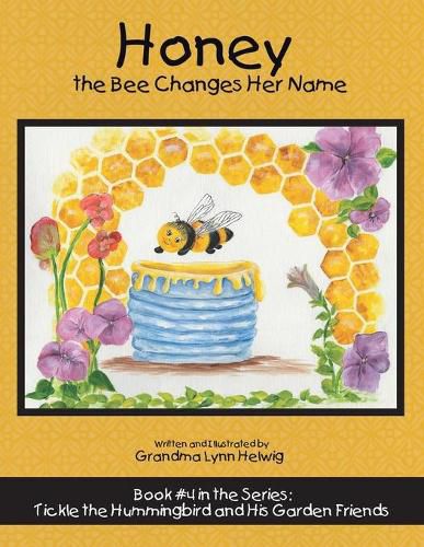 Cover image for Honey the Bee Changes Her Name: Book #4 in the Series: Tickle the Hummingbird and His Garden Friends