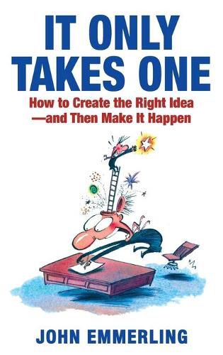 Cover image for It Only Takes One: How to Create the Right Idea--And Then Make It Happen