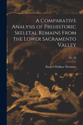 Cover image for A Comparative Analysis of Prehistoric Skeletal Remains From the Lower Sacramento Valley; No. 39