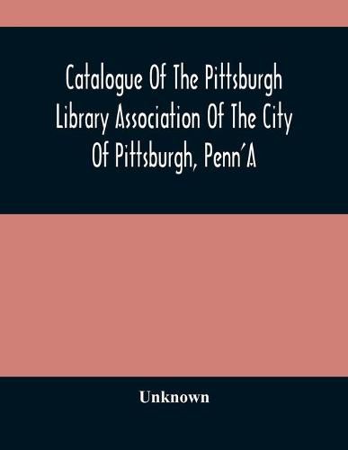 Cover image for Catalogue Of The Pittsburgh Library Association Of The City Of Pittsburgh, Penn'A