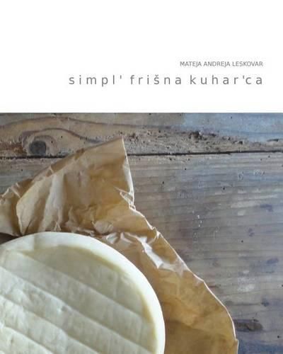 Cover image for Simpl' Frisna Kuhar'ca: Simpl Nasveti Za Pripravo Jedi Iz Avtohtonih Surovin Skozi Stiri Letne Case