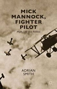 Cover image for Mick Mannock, Fighter Pilot: Myth, Life and Politics