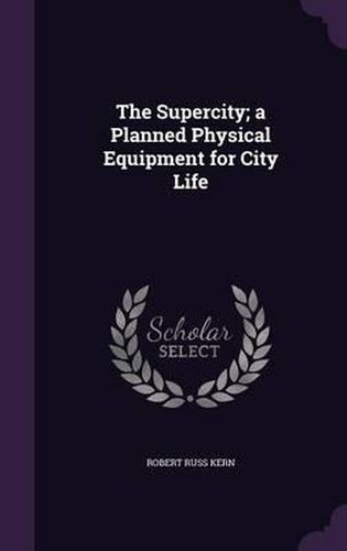 Cover image for The Supercity; A Planned Physical Equipment for City Life