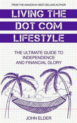 Living The Dot Com Lifestyle: The Ultimate Guide To Independence and Financial Glory