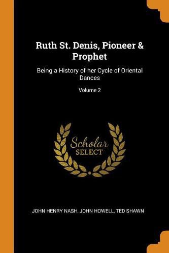 Cover image for Ruth St. Denis, Pioneer & Prophet: Being a History of Her Cycle of Oriental Dances; Volume 2