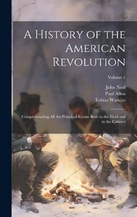 Cover image for A History of the American Revolution; Comprehending All the Principal Events Both in the Field and in the Cabinet; Volume 1