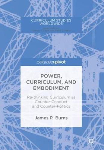 Cover image for Power, Curriculum, and Embodiment: Re-thinking Curriculum as Counter-Conduct and Counter-Politics