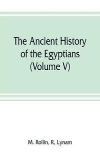 Cover image for The ancient history of the Egyptians, Carthaginians, Assyrians, Medes and Persians, Grecians and Macedonians (Volume V)