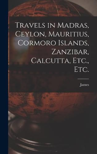 Cover image for Travels in Madras, Ceylon, Mauritius, Cormoro Islands, Zanzibar, Calcutta, Etc., Etc.