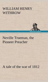 Cover image for Neville Trueman, the Pioneer Preacher: a tale of the war of 1812