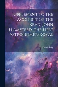 Cover image for Supplement to the Account of the Revd. John Flamsteed, the First Astronomer-Royal