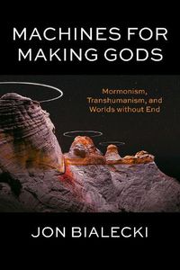 Cover image for Machines for Making Gods: Mormonism, Transhumanism, and Worlds without End