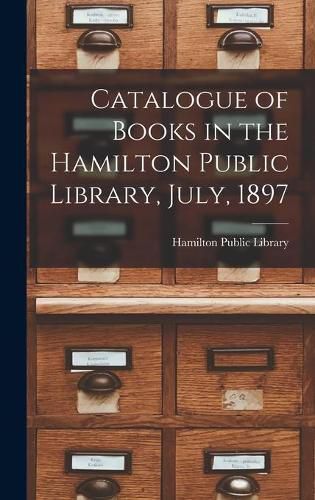 Cover image for Catalogue of Books in the Hamilton Public Library, July, 1897 [microform]