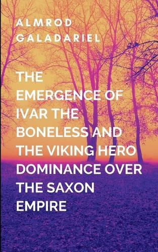 Cover image for The Emergence Of Ivar The Boneless And The Viking Hero Dominance Over The Saxon Empire