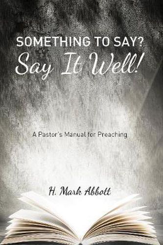 Cover image for Something to Say? Say It Well!: A Pastor's Manual for Preaching