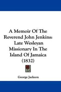 Cover image for A Memoir of the Reverend John Jenkins: Late Wesleyan Missionary in the Island of Jamaica (1832)