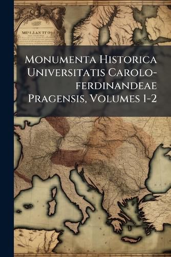 Cover image for Monumenta Historica Universitatis Carolo-ferdinandeae Pragensis, Volumes 1-2