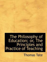 Cover image for The Philosophy of Education; or, The Principles and Practice of Teaching