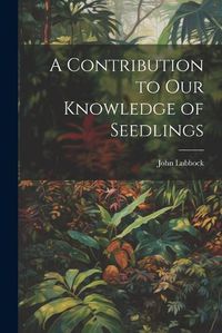 Cover image for A Contribution to Our Knowledge of Seedlings