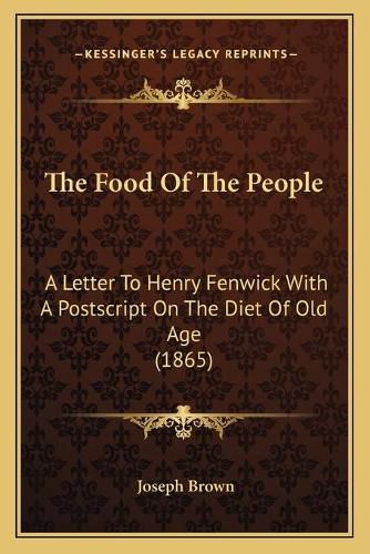 The Food of the People the Food of the People: A Letter to Henry Fenwick with a PostScript on the Diet of OA Letter to Henry Fenwick with a PostScript on the Diet of Old Age (1865) LD Age (1865)