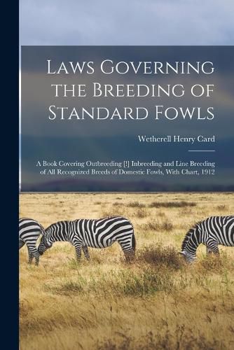 Laws Governing the Breeding of Standard Fowls; a Book Covering Outbreeding [!] Inbreeding and Line Breeding of all Recognized Breeds of Domestic Fowls, With Chart, 1912