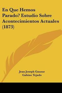 Cover image for En Que Hemos Parado? Estudio Sobre Acontecimientos Actuales (1873)