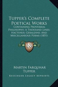 Cover image for Tupper's Complete Poetical Works: Containing Proverbial Philosophy; A Thousand Lines; Hactenus; Geraldine; And Miscellaneous Poems (1851)