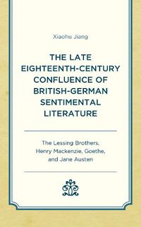 Cover image for The Late Eighteenth-Century Confluence of British-German Sentimental Literature: The Lessing Brothers, Henry Mackenzie, Goethe, and Jane Austen