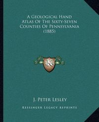 Cover image for A Geological Hand Atlas of the Sixty-Seven Counties of Pennsylvania (1885)