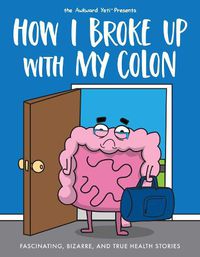 Cover image for How I Broke Up with My Colon: Fascinating, Bizarre, and True Health Stories
