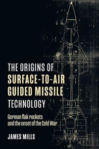 Cover image for The Origins of Surface-to-Air Guided Missile Technology: German Flak Rockets and the Onset of the Cold War