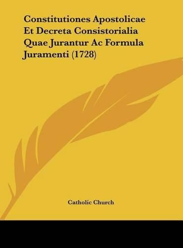 Constitutiones Apostolicae Et Decreta Consistorialia Quae Jurantur AC Formula Juramenti (1728)