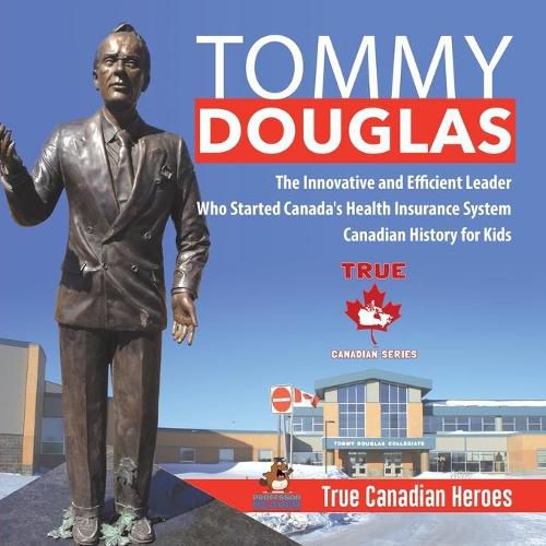 Tommy Douglas - The Innovative and Efficient Leader Who Started Canada's Health Insurance System Canadian History for Kids True Canadian Heroes