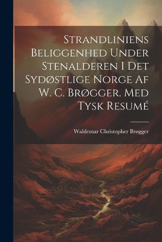 Cover image for Strandliniens Beliggenhed Under Stenalderen I Det Sydostlige Norge Af W. C. Brogger. Med Tysk Resume