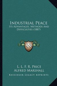 Cover image for Industrial Peace: Its Advantages, Methods and Difficulties (1887)