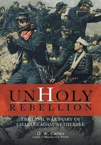 Cover image for Unholy Rebellion: The Civil War Diary of Charles Adam Wetherbee