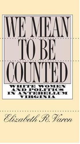 Cover image for We Mean to Be Counted: White Women and Politics in Antebellum Virginia