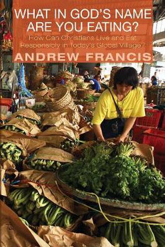 Cover image for What in God's Name Are You Eating?: How Can Christians Live and Eat Responsibly in Today's Global Village?