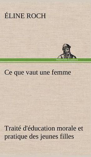 Cover image for Ce que vaut une femme Traite d'education morale et pratique des jeunes filles